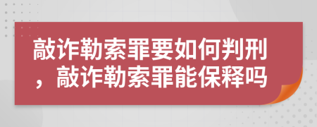 敲诈勒索罪要如何判刑，敲诈勒索罪能保释吗