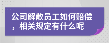 公司解散员工如何赔偿，相关规定有什么呢