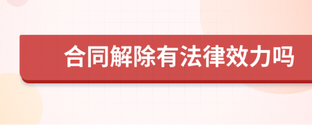 合同解除有法律效力吗