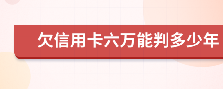 欠信用卡六万能判多少年