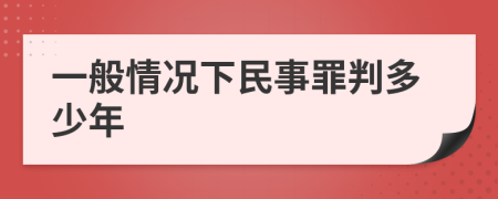 一般情况下民事罪判多少年