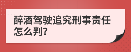 醉酒驾驶追究刑事责任怎么判？