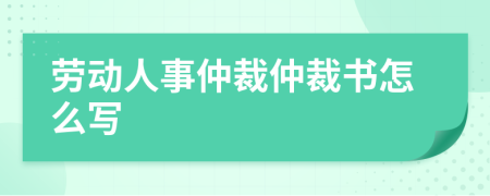 劳动人事仲裁仲裁书怎么写