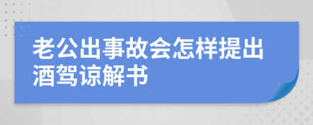 老公出事故会怎样提出酒驾谅解书