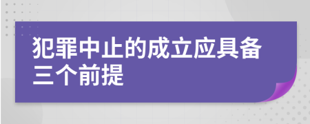 犯罪中止的成立应具备三个前提