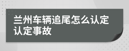 兰州车辆追尾怎么认定认定事故