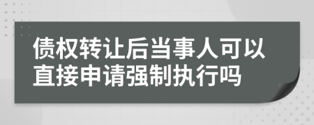 债权转让后当事人可以直接申请强制执行吗