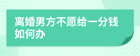 离婚男方不愿给一分钱如何办