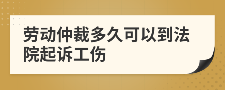 劳动仲裁多久可以到法院起诉工伤