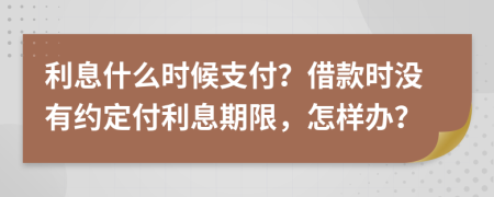 利息什么时候支付？借款时没有约定付利息期限，怎样办？
