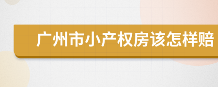 广州市小产权房该怎样赔