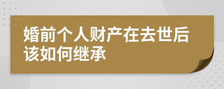 婚前个人财产在去世后该如何继承