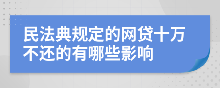 民法典规定的网贷十万不还的有哪些影响