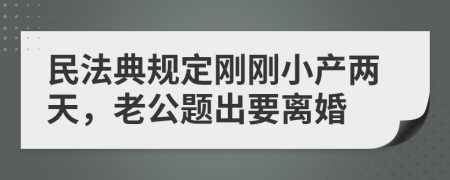 民法典规定刚刚小产两天，老公题出要离婚