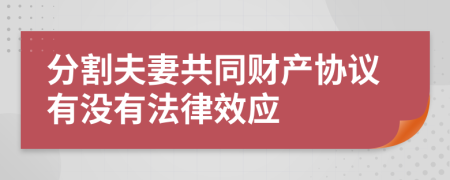 分割夫妻共同财产协议有没有法律效应