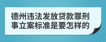 德州违法发放贷款罪刑事立案标准是要怎样的