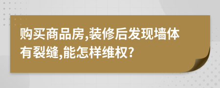 购买商品房,装修后发现墙体有裂缝,能怎样维权?