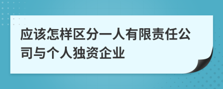 应该怎样区分一人有限责任公司与个人独资企业