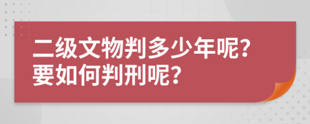 二级文物判多少年呢？要如何判刑呢？