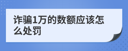 诈骗1万的数额应该怎么处罚