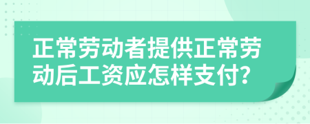 正常劳动者提供正常劳动后工资应怎样支付？