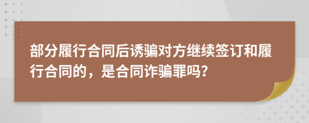 部分履行合同后诱骗对方继续签订和履行合同的，是合同诈骗罪吗？