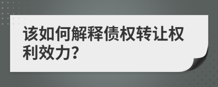 该如何解释债权转让权利效力？