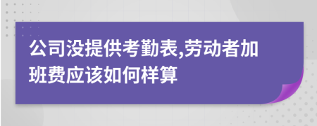 公司没提供考勤表,劳动者加班费应该如何样算