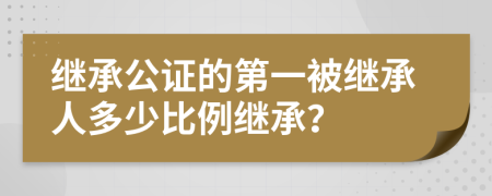 继承公证的第一被继承人多少比例继承？