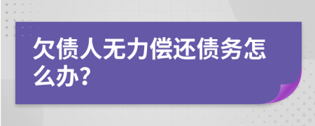 欠债人无力偿还债务怎么办？