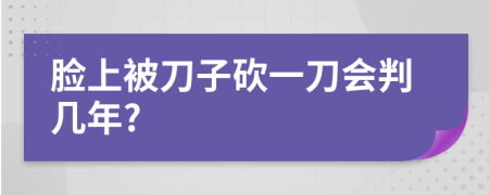 脸上被刀子砍一刀会判几年?