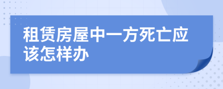 租赁房屋中一方死亡应该怎样办