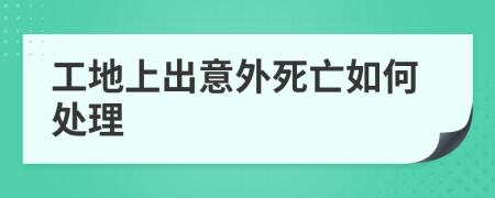 工地上出意外死亡如何处理