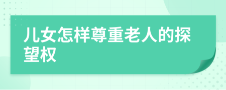 儿女怎样尊重老人的探望权