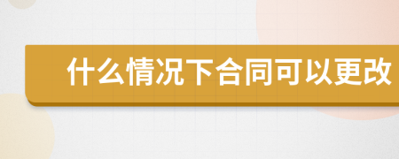 什么情况下合同可以更改