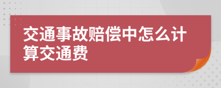 交通事故赔偿中怎么计算交通费