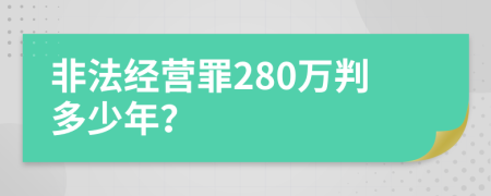 非法经营罪280万判多少年？