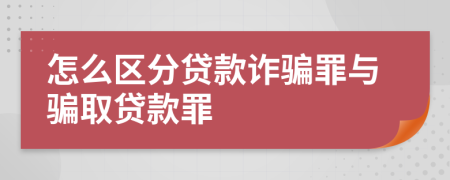 怎么区分贷款诈骗罪与骗取贷款罪