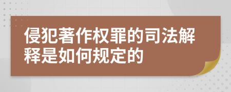 侵犯著作权罪的司法解释是如何规定的