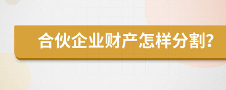 合伙企业财产怎样分割？