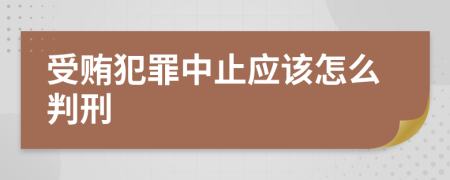 受贿犯罪中止应该怎么判刑