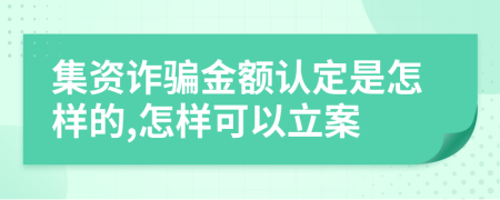 集资诈骗金额认定是怎样的,怎样可以立案