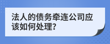 法人的债务牵连公司应该如何处理？