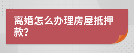 离婚怎么办理房屋抵押款？