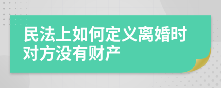 民法上如何定义离婚时对方没有财产