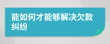 能如何才能够解决欠款纠纷