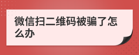 微信扫二维码被骗了怎么办