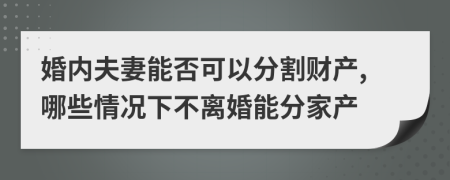 婚内夫妻能否可以分割财产,哪些情况下不离婚能分家产