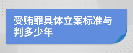 受贿罪具体立案标准与判多少年