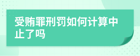 受贿罪刑罚如何计算中止了吗